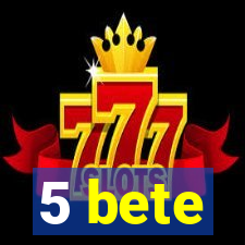 5 bete